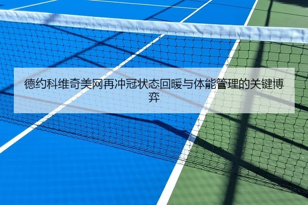德约科维奇美网再冲冠状态回暖与体能管理的关键博弈